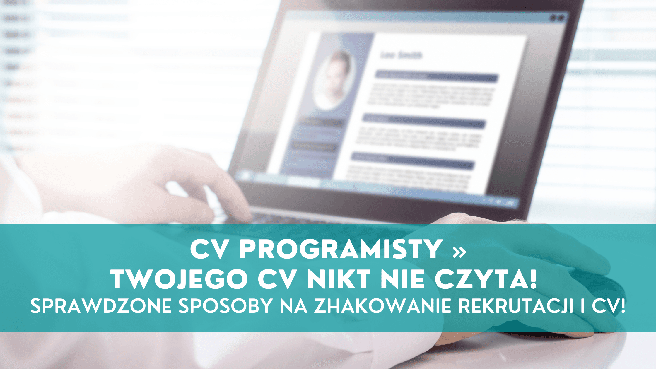 CV Programisty – Twojego CV nikt nie czyta! Sprawdzone sposoby na zhakowanie rekrutacji i CV!