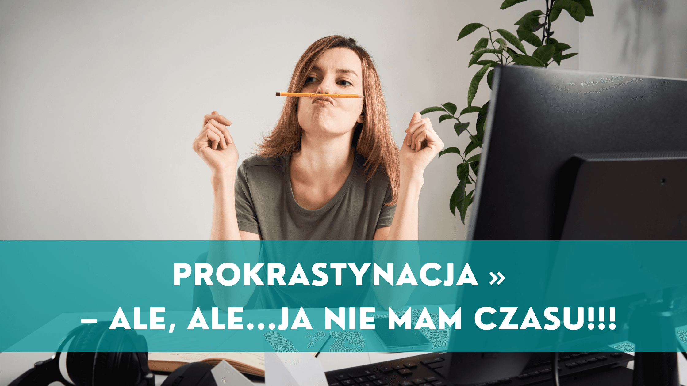 Prokrastynacja – ale, ale…ja nie mam czasu!!!