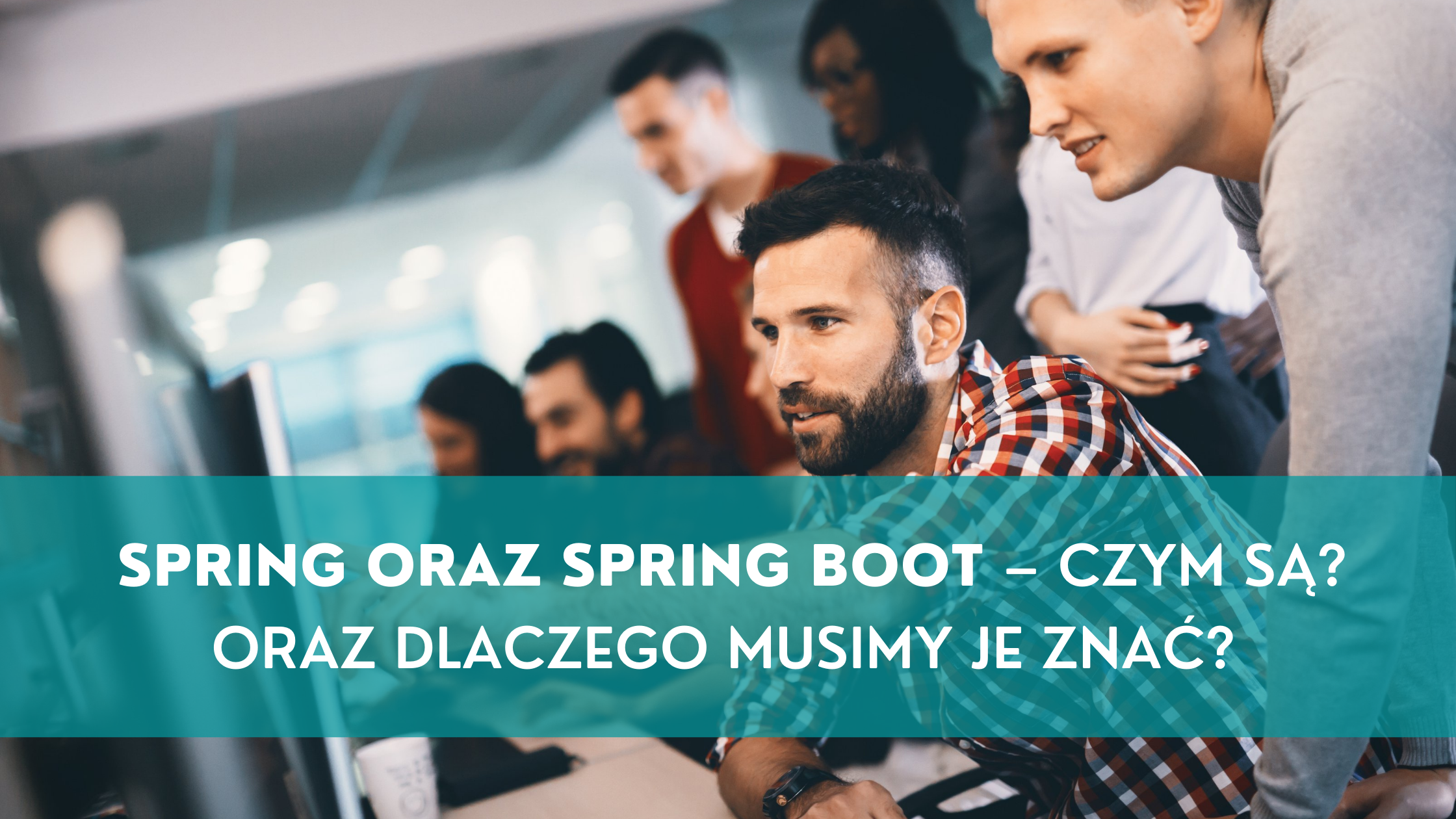 Spring oraz Spring Boot – Czym są? Oraz dlaczego MUSIMY je znać?